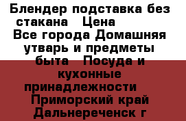 Блендер подставка без стакана › Цена ­ 1 500 - Все города Домашняя утварь и предметы быта » Посуда и кухонные принадлежности   . Приморский край,Дальнереченск г.